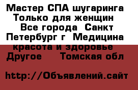 Мастер СПА-шугаринга. Только для женщин - Все города, Санкт-Петербург г. Медицина, красота и здоровье » Другое   . Томская обл.